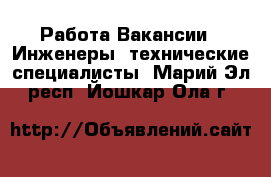 Работа Вакансии - Инженеры, технические специалисты. Марий Эл респ.,Йошкар-Ола г.